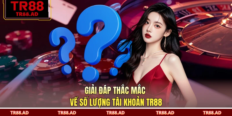 Giải đáp thắc mắc về số lượng tài khoản TR88