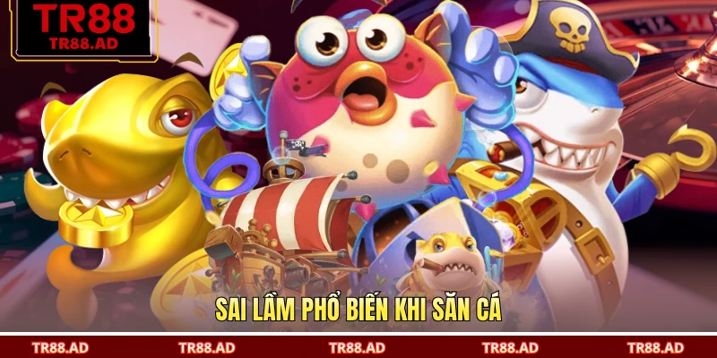 Sai lầm phổ biến khi săn cá