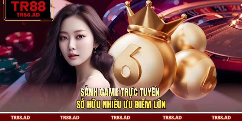 Sảnh game trực tuyến sở hữu nhiều ưu điểm lớn